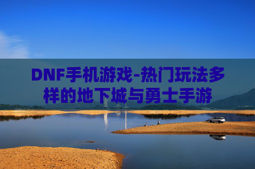 DNF手机游戏-热门玩法多样的地下城与勇士手游