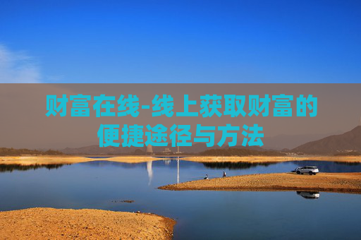 财富在线-线上获取财富的便捷途径与方法
