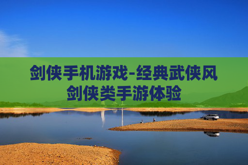 剑侠手机游戏-经典武侠风剑侠类手游体验