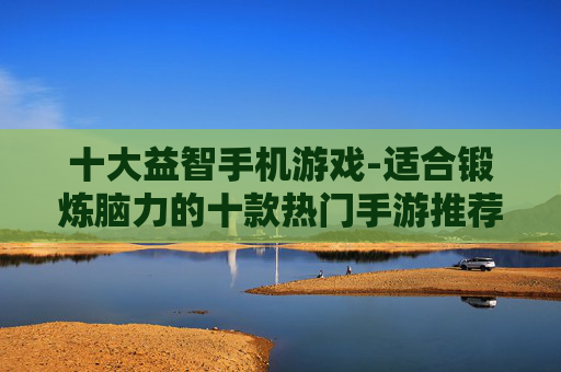 十大益智手机游戏-适合锻炼脑力的十款热门手游推荐