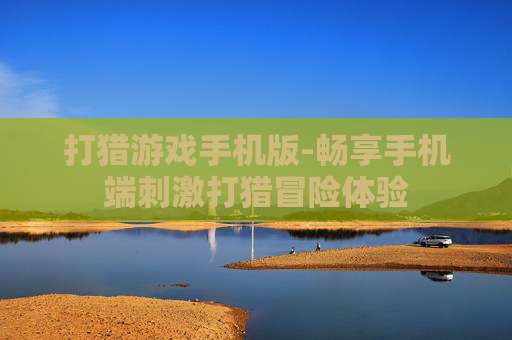 打猎游戏手机版-畅享手机端刺激打猎冒险体验