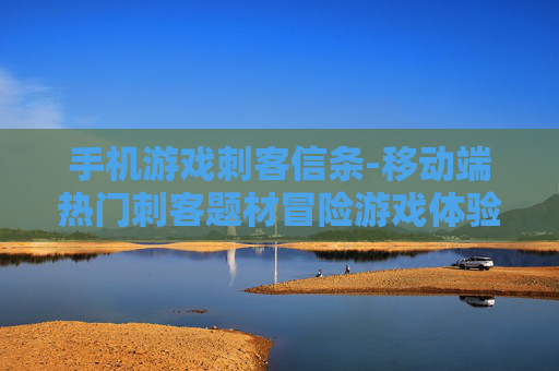 手机游戏刺客信条-移动端热门刺客题材冒险游戏体验