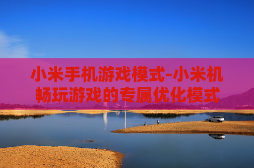 小米手机游戏模式-小米机畅玩游戏的专属优化模式