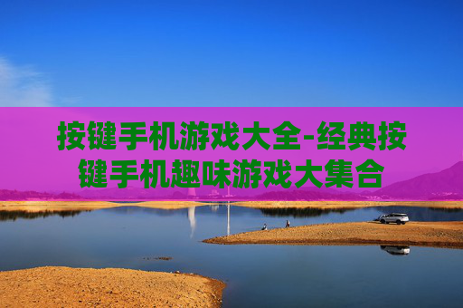 按键手机游戏大全-经典按键手机趣味游戏大集合