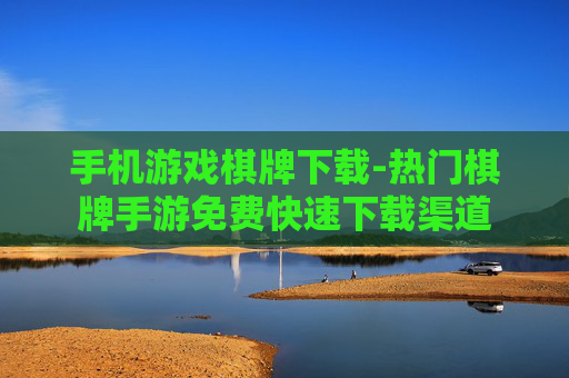 手机游戏棋牌下载-热门棋牌手游免费快速下载渠道