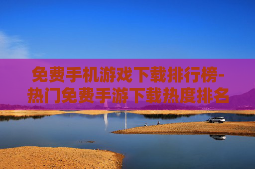 免费手机游戏下载排行榜-热门免费手游下载热度排名情况