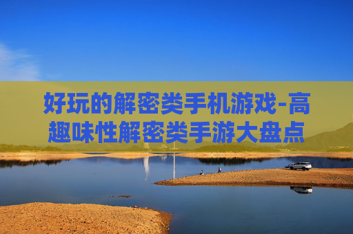 好玩的解密类手机游戏-高趣味性解密类手游大盘点 好玩的解密类手机游戏-高趣味性解密类手游大盘点