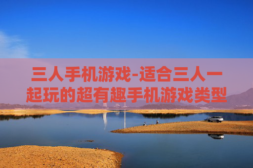 三人手机游戏-适合三人一起玩的超有趣手机游戏类型