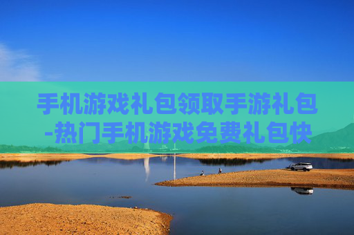 手机游戏礼包领取手游礼包-热门手机游戏免费礼包快速领取途径