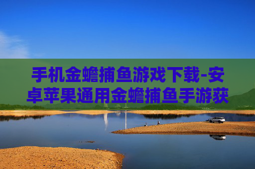 手机金蟾捕鱼游戏下载-安卓苹果通用金蟾捕鱼手游获取途径