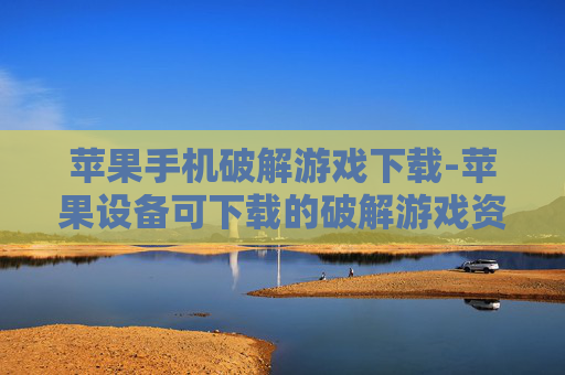 苹果手机破解游戏下载-苹果设备可下载的破解游戏资源