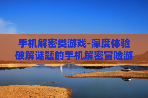 手机解密类游戏-深度体验破解谜题的手机解密冒险游戏