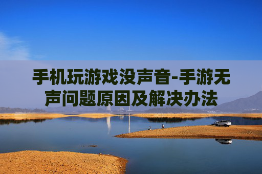 手机玩游戏没声音-手游无声问题原因及解决办法