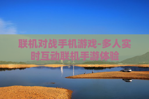 联机对战手机游戏-多人实时互动联机手游体验