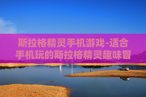 斯拉格精灵手机游戏-适合手机玩的斯拉格精灵趣味冒险游戏