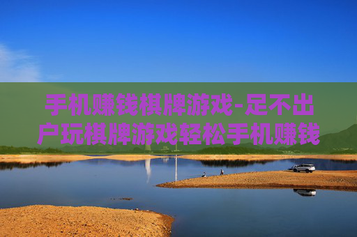 手机赚钱棋牌游戏-足不出户玩棋牌游戏轻松手机赚钱