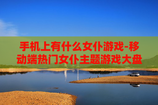 手机上有什么女仆游戏-移动端热门女仆主题游戏大盘点