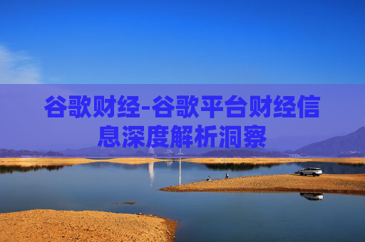 谷歌财经-谷歌平台财经信息深度解析洞察