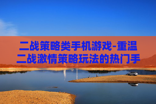 二战策略类手机游戏-重温二战激情策略玩法的热门手游
