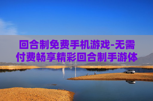 回合制免费手机游戏-无需付费畅享精彩回合制手游体验