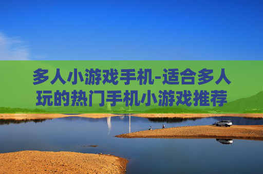 多人小游戏手机-适合多人玩的热门手机小游戏推荐
