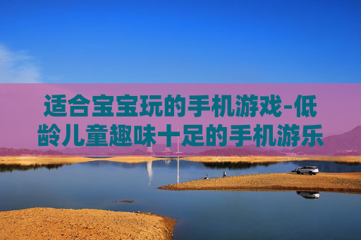 适合宝宝玩的手机游戏-低龄儿童趣味十足的手机游乐选择