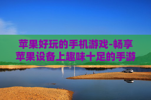 苹果好玩的手机游戏-畅享苹果设备上趣味十足的手游体验