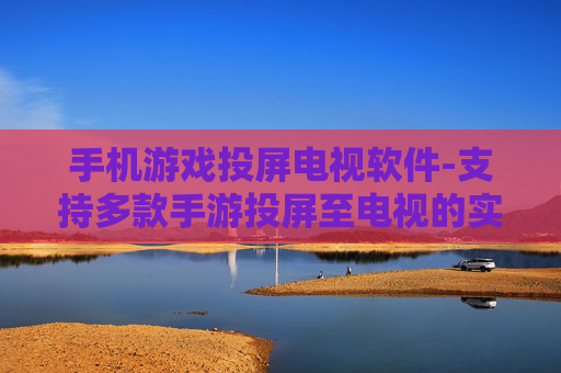 手机游戏投屏电视软件-支持多款手游投屏至电视的实用软件