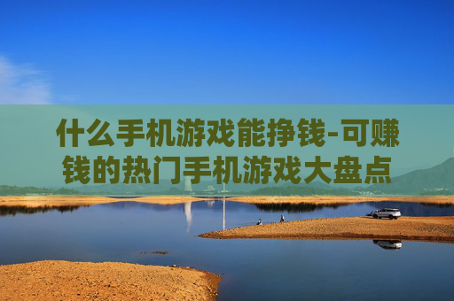 什么手机游戏能挣钱-可赚钱的热门手机游戏大盘点