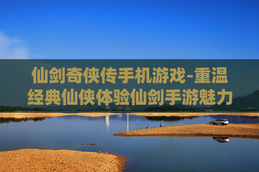 仙剑奇侠传手机游戏-重温经典仙侠体验仙剑手游魅力