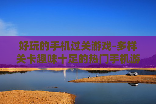 好玩的手机过关游戏-多样关卡趣味十足的热门手机游戏