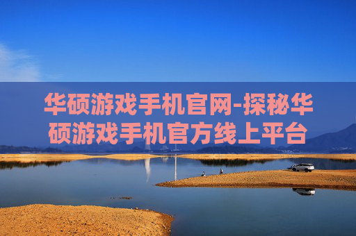 华硕游戏手机官网-探秘华硕游戏手机官方线上平台