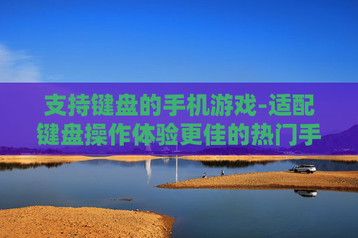 支持键盘的手机游戏-适配键盘操作体验更佳的热门手游