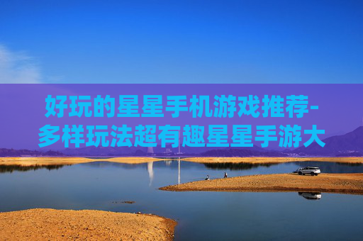 好玩的星星手机游戏推荐-多样玩法超有趣星星手游大盘点