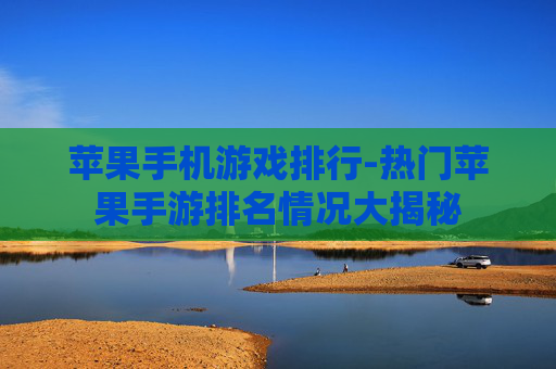 苹果手机游戏排行-热门苹果手游排名情况大揭秘