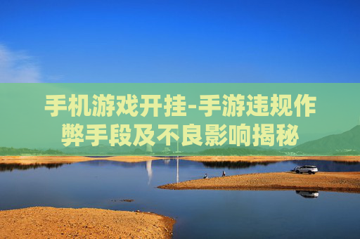 手机游戏开挂-手游违规作弊手段及不良影响揭秘
