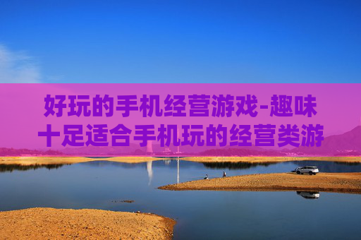 好玩的手机经营游戏-趣味十足适合手机玩的经营类游戏