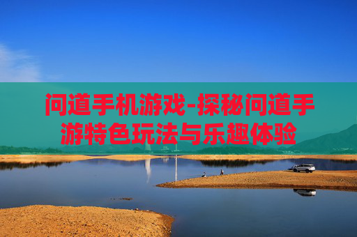 问道手机游戏-探秘问道手游特色玩法与乐趣体验 问道手机游戏-探秘问道手游特色玩法与乐趣体验