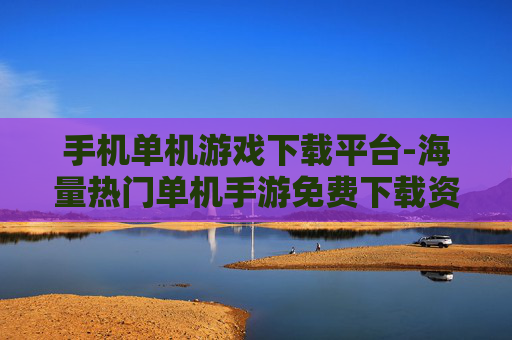 手机单机游戏下载平台-海量热门单机手游免费下载资源地