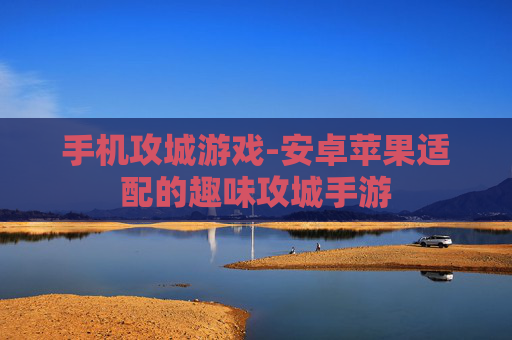 手机攻城游戏-安卓苹果适配的趣味攻城手游