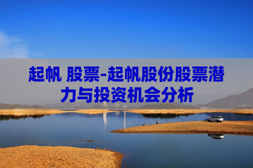 起帆 股票-起帆股份股票潜力与投资机会分析