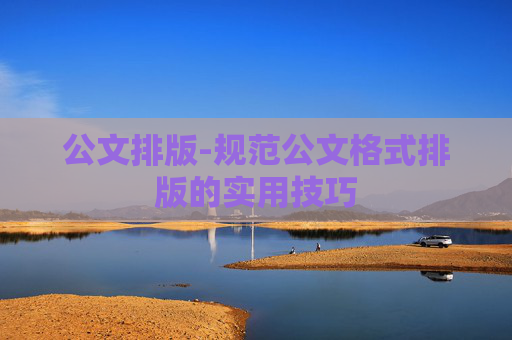 公文排版-规范公文格式排版的实用技巧