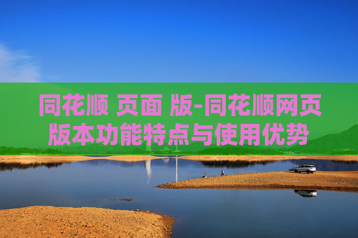 同花顺 页面 版-同花顺网页版本功能特点与使用优势