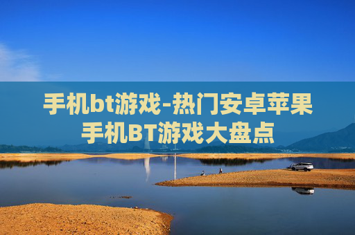 手机bt游戏-热门安卓苹果手机BT游戏大盘点