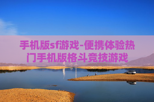 手机版sf游戏-便携体验热门手机版格斗竞技游戏