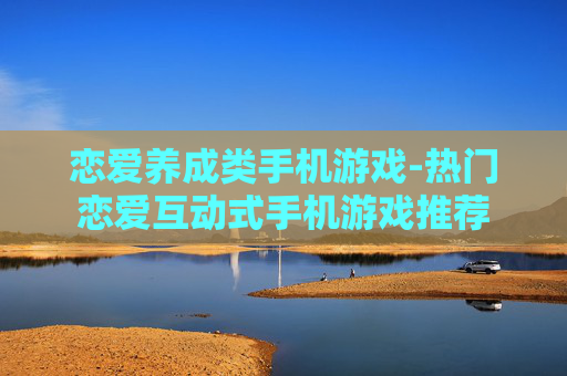 恋爱养成类手机游戏-热门恋爱互动式手机游戏推荐