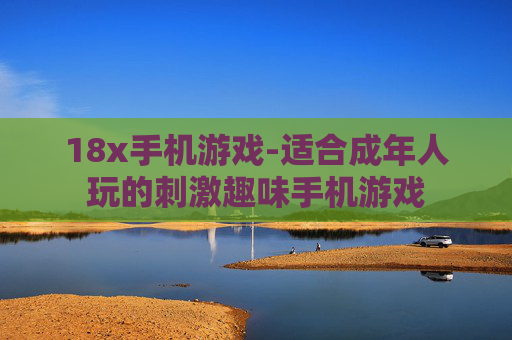 18x手机游戏-适合成年人玩的刺激趣味手机游戏