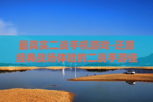 最真实二战手机游戏-还原经典战场体验的二战手游佳作