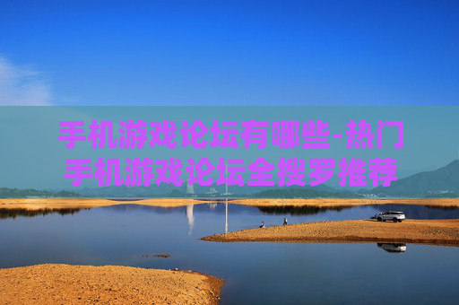 手机游戏论坛有哪些-热门手机游戏论坛全搜罗推荐 手机游戏论坛有哪些-热门手机游戏论坛全搜罗推荐