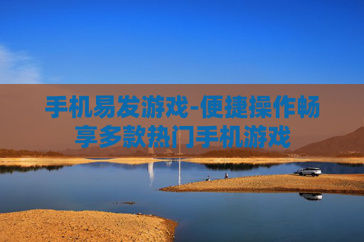 手机易发游戏-便捷操作畅享多款热门手机游戏